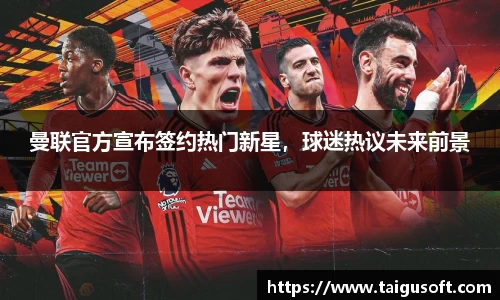 曼联官方宣布签约热门新星，球迷热议未来前景