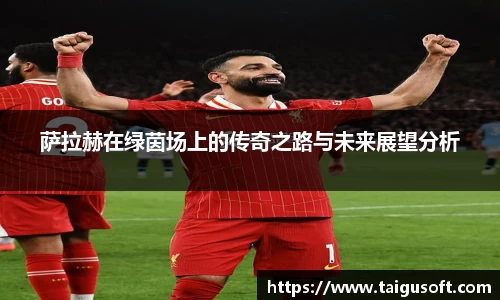 萨拉赫在绿茵场上的传奇之路与未来展望分析