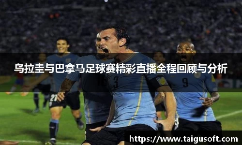 乌拉圭与巴拿马足球赛精彩直播全程回顾与分析