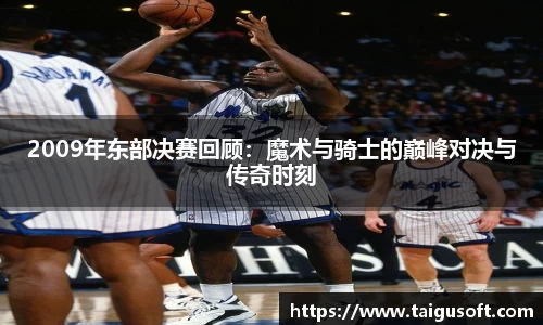 2009年东部决赛回顾：魔术与骑士的巅峰对决与传奇时刻