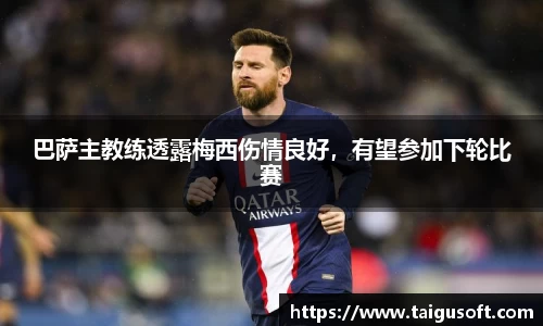 巴萨主教练透露梅西伤情良好，有望参加下轮比赛