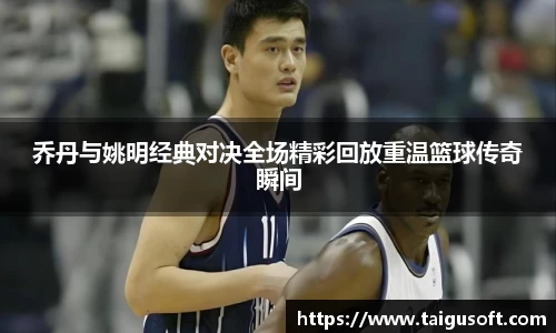 乔丹与姚明经典对决全场精彩回放重温篮球传奇瞬间