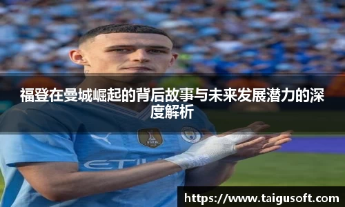 福登在曼城崛起的背后故事与未来发展潜力的深度解析