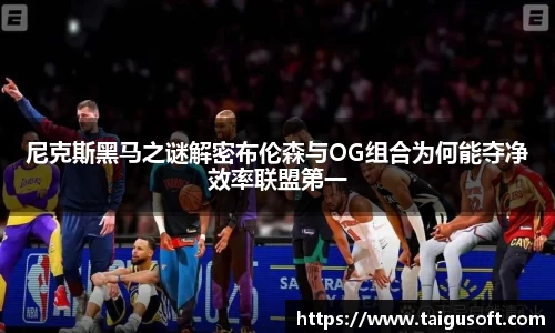 尼克斯黑马之谜解密布伦森与OG组合为何能夺净效率联盟第一