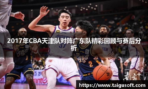 2017年CBA天津队对阵广东队精彩回顾与赛后分析