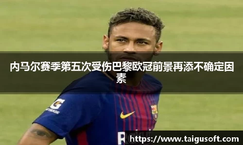 内马尔赛季第五次受伤巴黎欧冠前景再添不确定因素