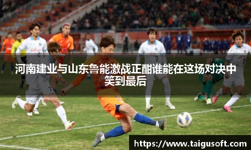 河南建业与山东鲁能激战正酣谁能在这场对决中笑到最后