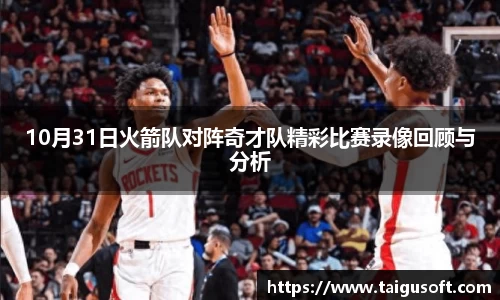 10月31日火箭队对阵奇才队精彩比赛录像回顾与分析