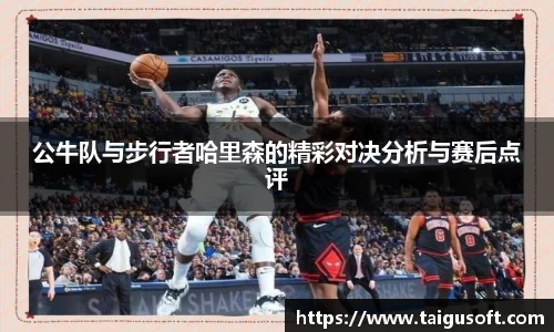 公牛队与步行者哈里森的精彩对决分析与赛后点评