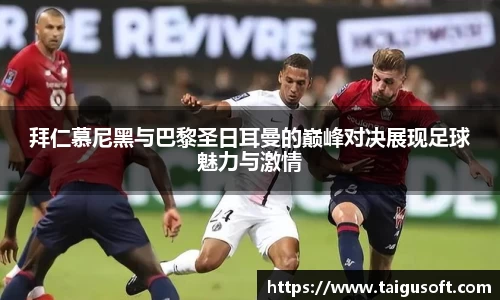 拜仁慕尼黑与巴黎圣日耳曼的巅峰对决展现足球魅力与激情