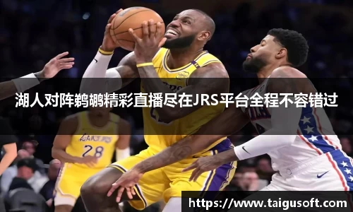 bwin必赢湖人对阵鹈鹕精彩直播尽在JRS平台全程不容错过